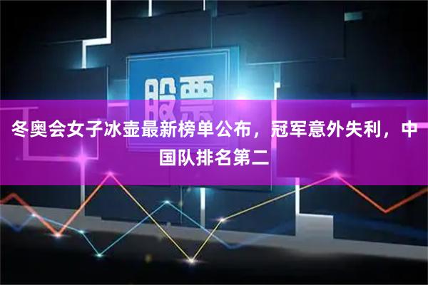 冬奥会女子冰壶最新榜单公布，冠军意外失利，中国队排名第二