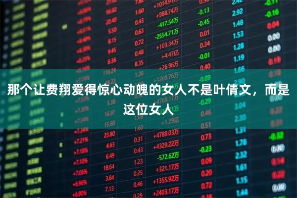 那个让费翔爱得惊心动魄的女人不是叶倩文，而是这位女人